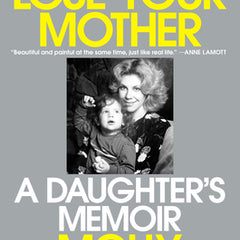 How to Lose Your Mother: A Daughter's Memoir