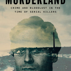 Murderland: Crime and Bloodlust in the Time of Serial Killers