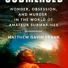 Submersed: Wonder, Obsession, and Murder in the World of Amateur Submarines