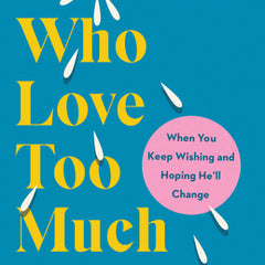 Women Who Love Too Much: When You Keep Wishing and Hoping He'll Change