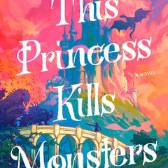 This Princess Kills Monsters: The Misadventures of a Fairy-Tale Stepsister: A Novel