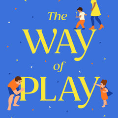 The Way of Play: Using Little Moments of Big Connection to Raise Calm and Confident Kids