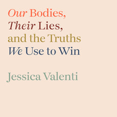 Abortion: Our Bodies, Their Lies, and the Truths We Use to Win