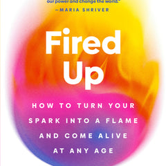 Fired Up: How to Turn Your Spark Into a Flame and Come Alive at Any Age