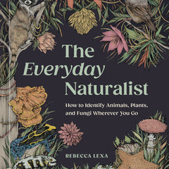 The Everyday Naturalist: How to Identify Animals, Plants, and Fungi Wherever You Go