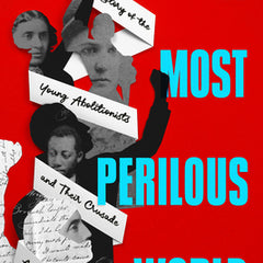 A Most Perilous World: The True Story of the Young Abolitionists and Their Crusade Against Slavery