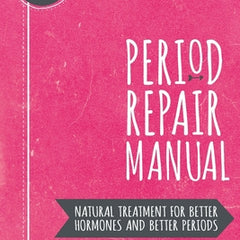 Period Repair Manual: Natural Treatment for Better Hormones and Better Periods