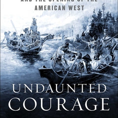 Undaunted Courage: Meriwether Lewis, Thomas Jefferson, and the Opening of the American West
