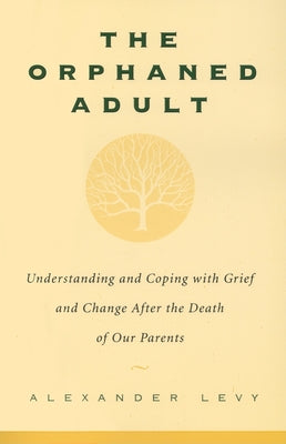 The Orphaned Adult: Understanding and Coping with Grief and Change After the Death of Our Parents