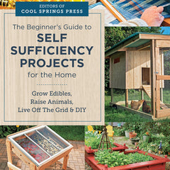 Beginner's Guide to Self Sufficiency Projects for the Home: Grow Edibles, Raise Animals, Live Off the Grid & DIY