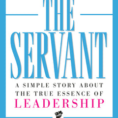 The Servant: A Simple Story about the True Essence of Leadership