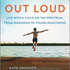 Autism Out Loud: Life with a Child on the Spectrum, from Diagnosis to Young Adulthood