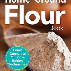 The Essential Home-Ground Flour Book: Learn Complete Milling and Baking Techniques, Includes 100 Delicious Recipes