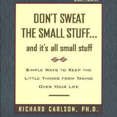 Don't Sweat the Small Stuff . . . and It's All Small Stuff: Simple Ways to Keep the Little Things from Taking Over Your Life