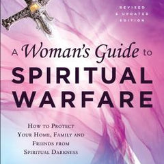 A Woman's Guide to Spiritual Warfare: How to Protect Your Home, Family and Friends from Spiritual Darkness