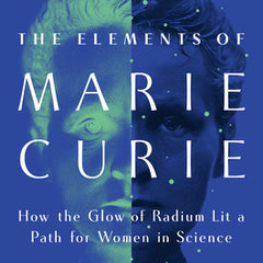 The Elements of Marie Curie: How the Glow of Radium Lit a Path for Women in Science