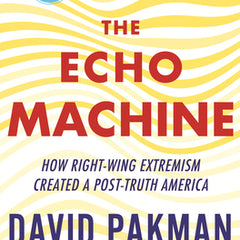 The Echo Machine: How Right-Wing Extremism Created a Post-Truth America