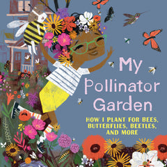 My Pollinator Garden: How I Plant for Bees, Butterflies, Beetles, and More