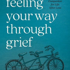 Feeling Your Way Through Grief: A Companion for Life After Loss