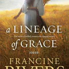 A Lineage of Grace: Five Stories of Unlikely Women Who Changed Eternity