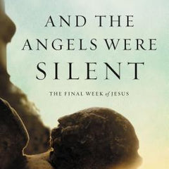 And the Angels Were Silent: The Final Week of Jesus
