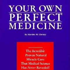 Your Own Perfect Medicine: The Incredible Proven Natural Miracle Cure That Medical Science Has Never Revealed!