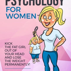 Weight Loss Psychology for Women: Kick the Fat Girl Out of Your Head and Lose the Weight Permanently!