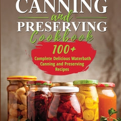 Amish Canning and Preserving COOKBOOK: 100+ Complete Delicious Waterbath Canning and Preserving Recipes