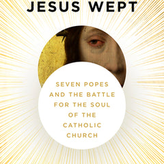 Jesus Wept: Seven Popes and the Battle for the Soul of the Catholic Church