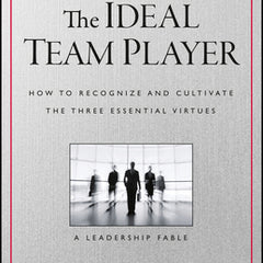 The Ideal Team Player: How to Recognize and Cultivate the Three Essential Virtues