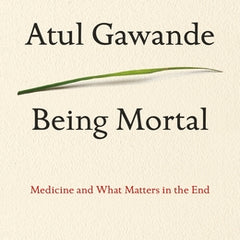 Being Mortal: Medicine and What Matters in the End