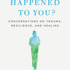 What Happened to You?: Conversations on Trauma, Resilience, and Healing