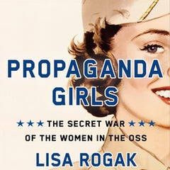 Propaganda Girls: The Secret War of the Women in the OSS
