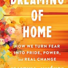 Dreaming of Home: How We Turn Fear Into Pride, Power, and Real Change