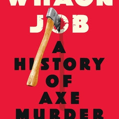 Whack Job: A History of Axe Murder