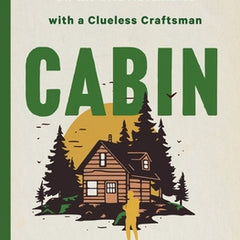 Cabin: Off the Grid Adventures with a Clueless Craftsman