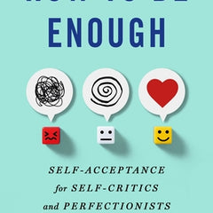 How to Be Enough: Self-Acceptance for Self-Critics and Perfectionists
