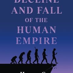 The Decline and Fall of the Human Empire: Why Our Species Is on the Edge of Extinction