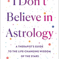 I Don't Believe in Astrology: A Therapist's Guide to the Life-Changing Wisdom of the Stars