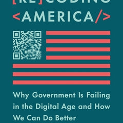 Recoding America: Why Government Is Failing in the Digital Age and How We Can Do Better
