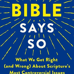 The Bible Says So: What We Get Right (and Wrong) about Scripture's Most Controversial Issues