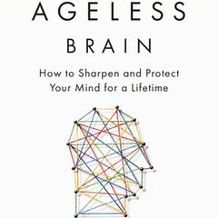 The Ageless Brain: How to Sharpen and Protect Your Mind for a Lifetime