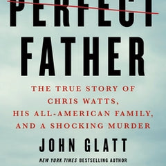 The Perfect Father: The True Story of Chris Watts, His All-American Family, and a Shocking Murder