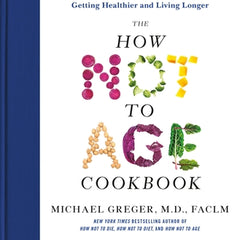 The How Not to Age Cookbook: 100+ Recipes for Getting Healthier and Living Longer