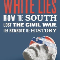White Lies: How the South Lost the Civil War, Then Rewrote the History