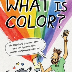 What Is Color?: The Global and Sometimes Gross Story of Pigments, Paint, and the Wondrous World of Art