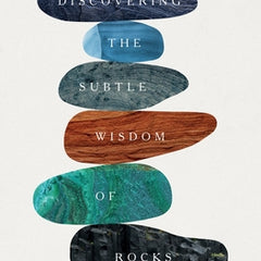 Turning to Stone: Discovering the Subtle Wisdom of Rocks