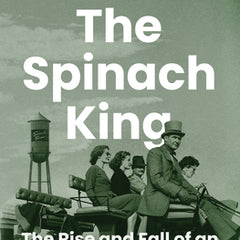 The Spinach King: The Rise and Fall of an American Dynasty