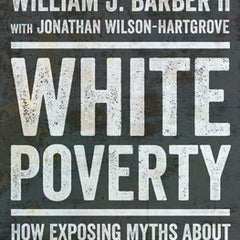 White Poverty: How Exposing Myths about Race and Class Can Reconstruct American Democracy
