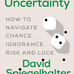 The Art of Uncertainty: How to Navigate Chance, Ignorance, Risk and Luck